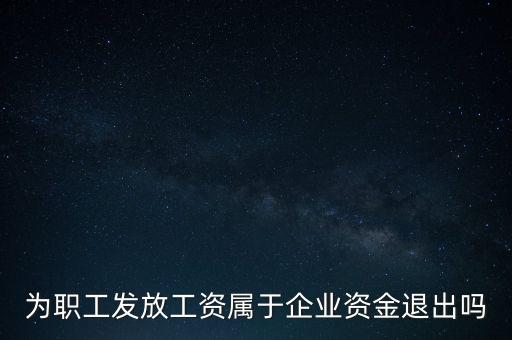 發(fā)放工資薪金為什么不 屬于資金退出企業(yè)，為何發(fā)放職員工資屬于資金運(yùn)用過程而不屬于資金的退出