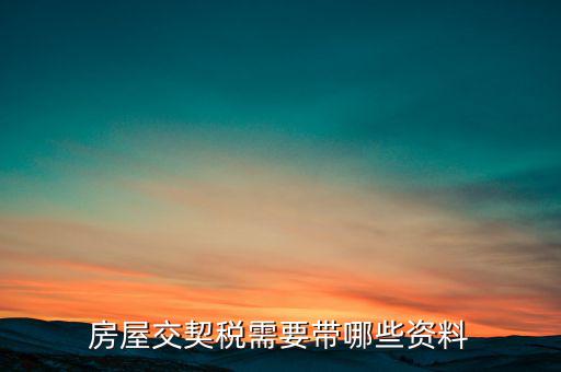辦期稅需要準備什么資料，辦房契稅需要什么手續(xù)