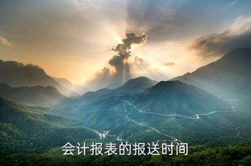 財(cái)務(wù)報(bào)表按什么時(shí)間報(bào)送，會(huì)計(jì)報(bào)表的報(bào)送時(shí)間