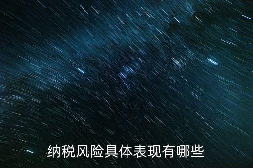風(fēng)險(xiǎn)納稅人是什么，稅務(wù)風(fēng)險(xiǎn)工作人員崗位職責(zé)