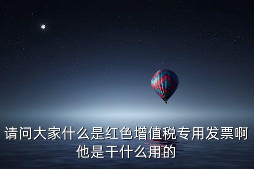 紅字專用發(fā)票是什么，請問大家什么是紅色增值稅專用發(fā)票啊他是干什么用的