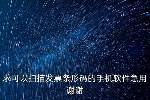 發(fā)票二維碼用什么軟件下載，求可以掃描發(fā)票條形碼的手機(jī)軟件急用謝謝