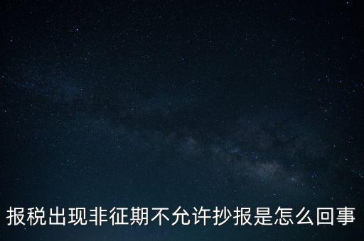 什么情況要進(jìn)行非征期抄報，稅務(wù)局通知一般納稅人實(shí)行非征期抄報稅是什么意思請教一下
