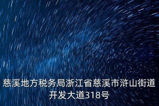 慈溪地方稅務(wù)局浙江省慈溪市滸山街道開(kāi)發(fā)大道318號(hào)