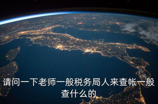 地稅局下戶查什么，請問一下老師一般稅務局人來查帳一般查什么的