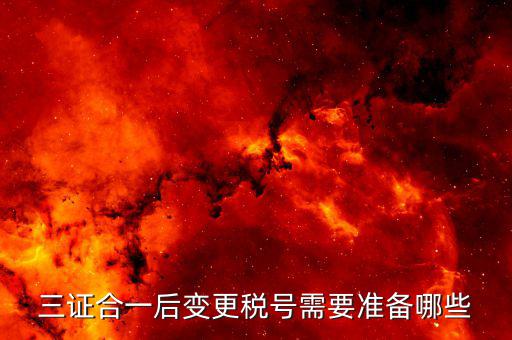 更改稅號需要什么資料，三證合一后變更稅號需要準備哪些