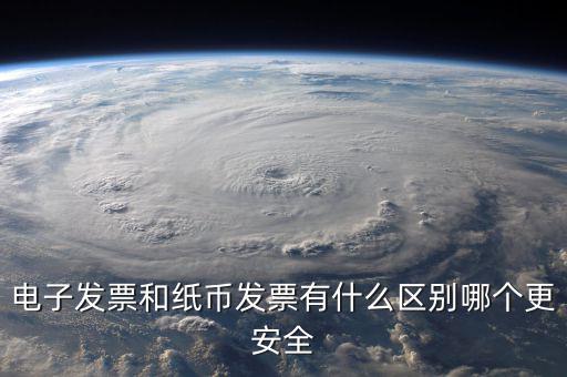 電孑發(fā)票什么意思，電子發(fā)票和紙幣發(fā)票有什么區(qū)別哪個更安全