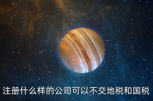 什么企業(yè)不用辦地稅，什么樣的企業(yè)可以不交地稅