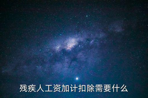 殘疾人工資加計(jì)扣除是什么意思，殘疾人工資加計(jì)扣除需要什么