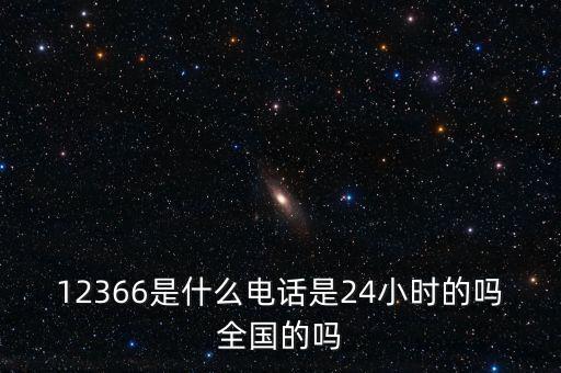 12366是什么電話是24小時的嗎全國的嗎