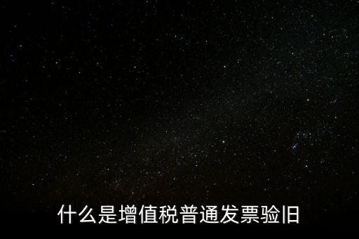 普票驗(yàn)舊驗(yàn)什么資料，邊個(gè)知增值稅普通發(fā)票驗(yàn)舊需要什么資料在開(kāi)票系中要不要退回發(fā)票