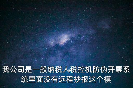 什么是防偽稅控一體化，我公司是一般納稅人稅控機防偽開票系統(tǒng)里面沒有遠程抄報這個模
