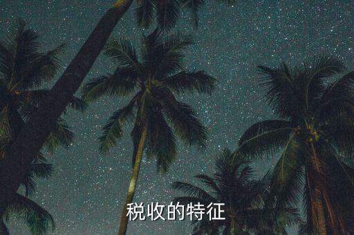 稅收的特點(diǎn)是什么，55稅收的基本特征