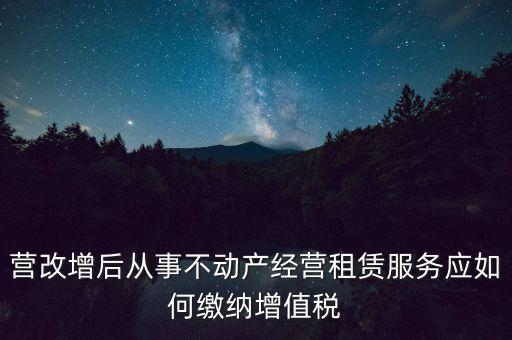 營改增后處置不動產(chǎn)交什么稅，營改增后不動產(chǎn)租賃交什么稅