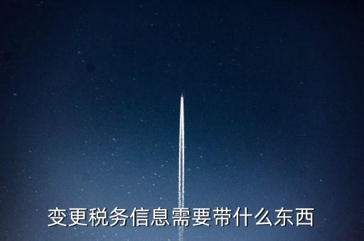 變更辦稅員要帶什么資料，變更稅務信息需要帶什么東西