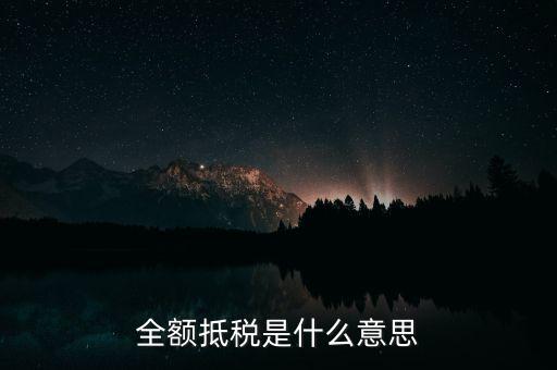 什么是全額抵扣，增值稅的全額抵扣是什么意思