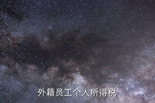 什么是外籍個人所得稅，外籍員工個人所得稅