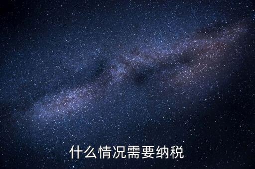 什么情況納稅，什么情況需要納稅