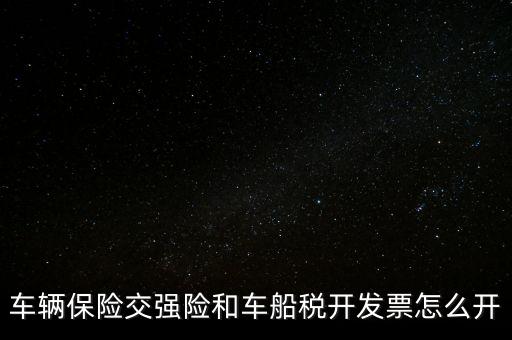車船使用稅保險公司開什么票，車輛保險交強險和車船稅開發(fā)票怎么開