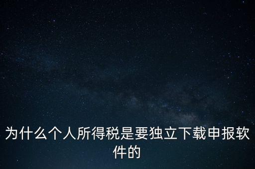 為什么個(gè)稅要自己申報(bào)，為什么個(gè)人所得稅是要獨(dú)立下載申報(bào)軟件的