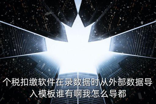 個(gè)稅扣繳軟件在錄數(shù)據(jù)時(shí)從外部數(shù)據(jù)導(dǎo)入模板誰(shuí)有啊我怎么導(dǎo)都