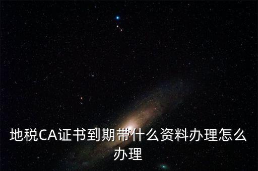 地稅ca帶什么資料，去地稅辦理CA證書需要帶什么資料