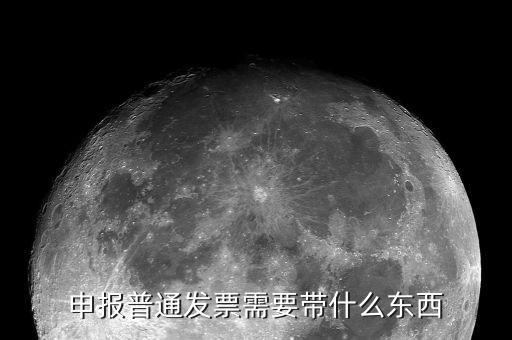 核定普通發(fā)票都應該帶什么，申報普通發(fā)票需要帶什么東西