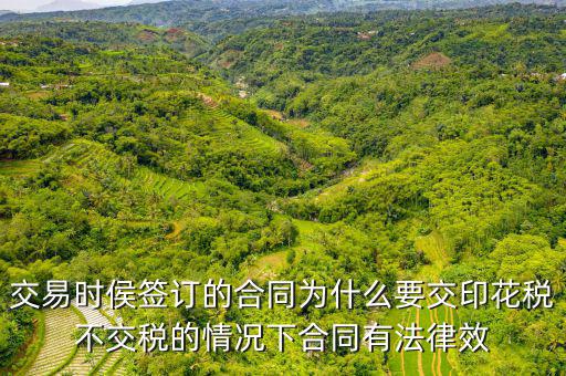為什么合同要交印花稅，交易時(shí)侯簽訂的合同為什么要交印花稅不交稅的情況下合同有法律效