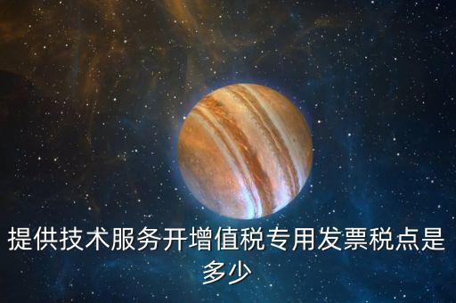 技術(shù)支持服務(wù)選擇什么稅率，提供技術(shù)服務(wù)開增值稅專用發(fā)票稅點(diǎn)是多少
