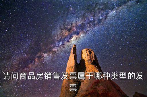 請問商品房銷售發(fā)票屬于哪種類型的發(fā)票