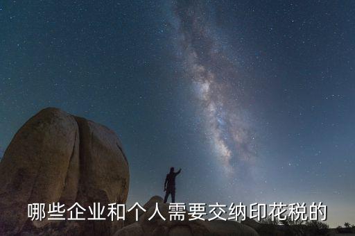 什么項目要交印花稅，哪些企業(yè)和個人需要交納印花稅的