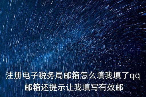 注冊電子稅務(wù)局是什么意思，注冊電子稅務(wù)局郵箱怎么填我填了qq 郵箱還提示讓我填寫有效郵