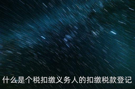 什么是個稅扣繳義務人的扣繳稅款登記