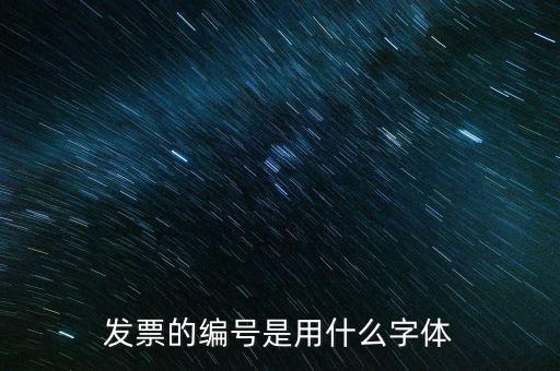 發(fā)票票號是什么字體，請問發(fā)票號碼后面的數(shù)字是什么字體感謝