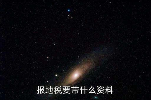 地稅核稅需要什么資料，地稅報稅需要什么資料