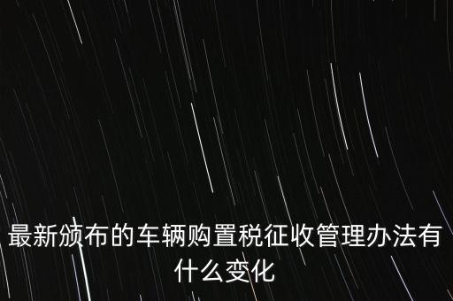 購置稅什么改革，將減征16升及以下小排量乘用車車輛購置稅的政策延長至2010年底