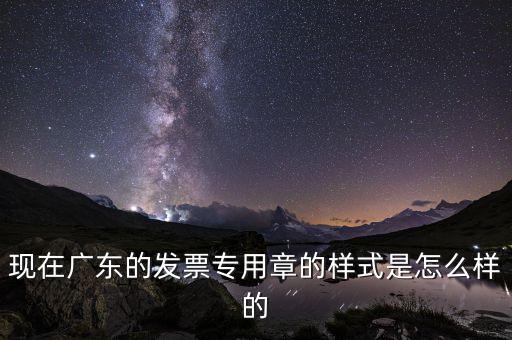 現在廣東的發(fā)票專用章的樣式是怎么樣的