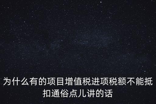 為什么有的項目增值稅進項稅額不能抵扣通俗點兒講的話