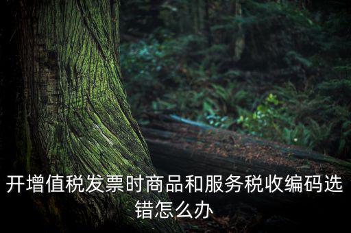 稅收分類編碼選擇錯誤的是什么意思，機打普通發(fā)票時稅收分類遍碼應填什么