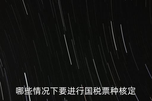 哪些情況下要進行國稅票種核定