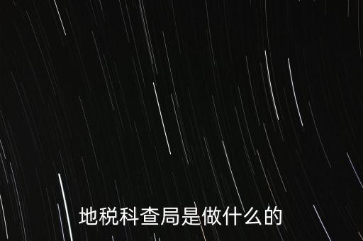 地稅局稽查局干什么的，地稅科查局是做什么的