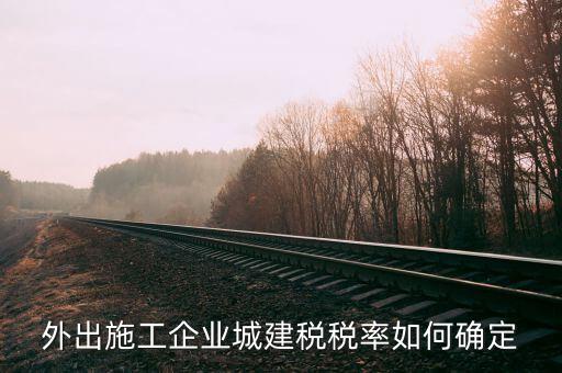 外出施工收什么稅，外出承包施工需要繳納什么稅安徽銅陵