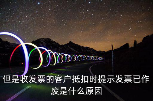 但是收發(fā)票的客戶(hù)抵扣時(shí)提示發(fā)票已作廢是什么原因