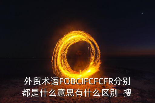 外貿(mào)術語FOBCIFCFCFR分別都是什么意思有什么區(qū)別  搜