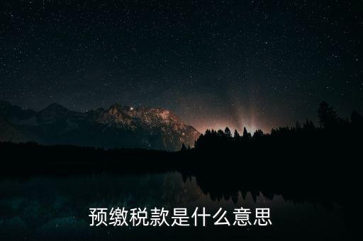 什么叫預(yù)繳稅款，預(yù)繳稅款是什么意思
