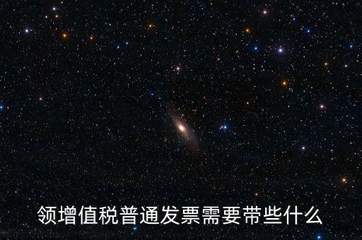 申領普通發(fā)票需要什么資料，到稅務局領取發(fā)票需要帶什么資料