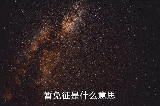 暫免征收是什么意思，暫免征稅是什么意思是暫時不征收以后會征收的意思舉個例子