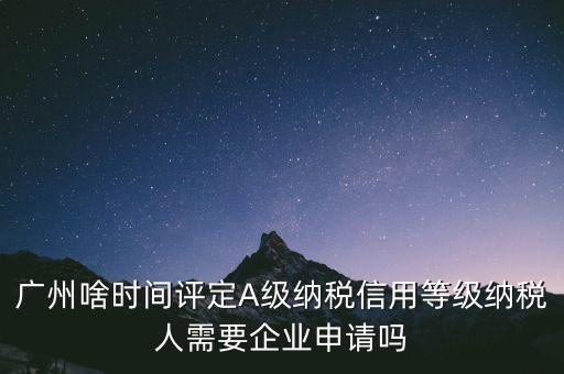 納稅a級(jí)企業(yè)什么時(shí)候公布，2018年年度度納稅信用等級(jí)什么時(shí)候公布