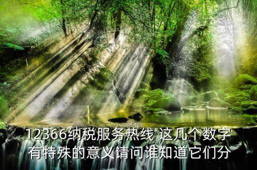 12366納稅服務(wù)熱線 這幾個(gè)數(shù)字 有特殊的意義請(qǐng)問(wèn)誰(shuí)知道它們分