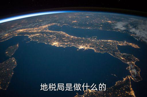 地稅局任務(wù)是什么，地稅局一般做什么工作啊